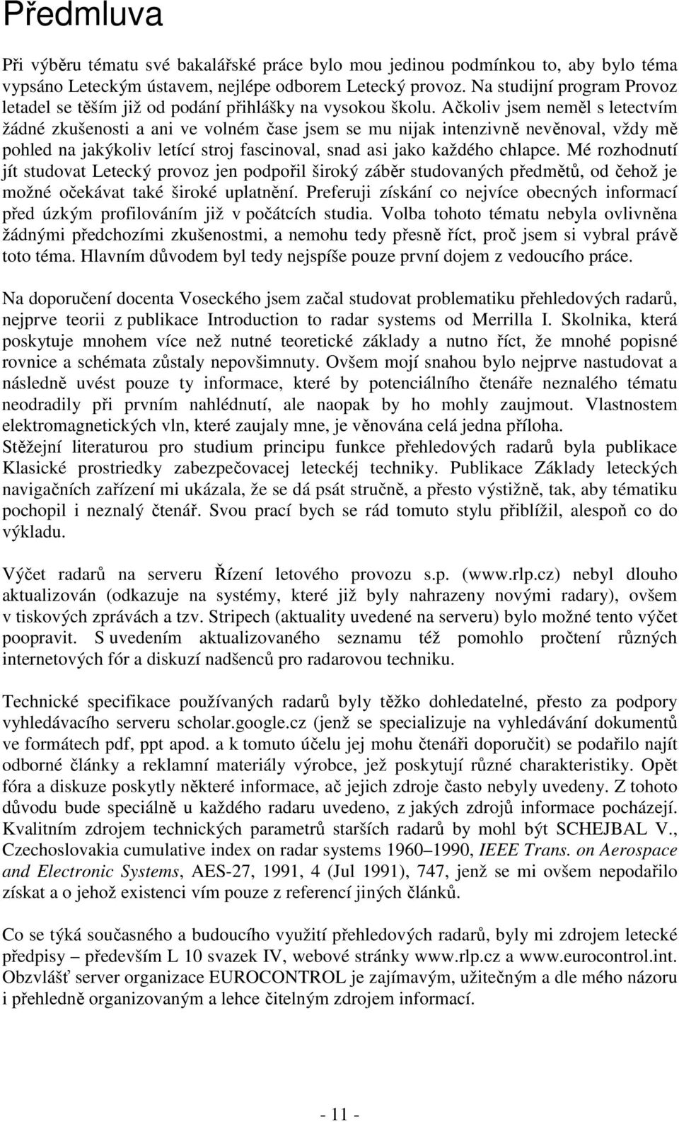 Ačkoliv jsem neměl s letectvím žádné zkušenosti a ani ve volném čase jsem se mu nijak intenzivně nevěnoval, vždy mě pohled na jakýkoliv letící stroj fascinoval, snad asi jako každého chlapce.