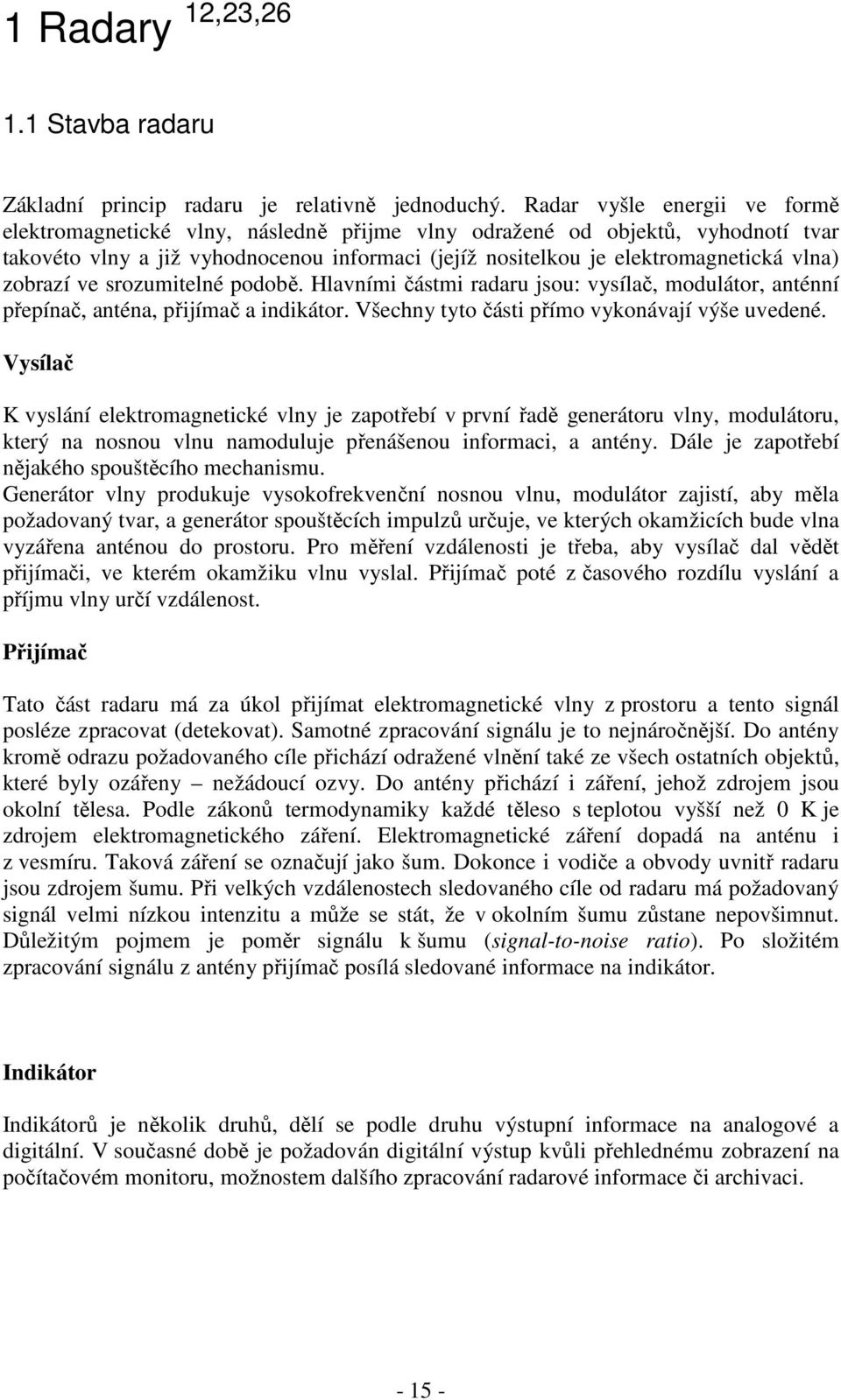 zobrazí ve srozumitelné podobě. Hlavními částmi radaru jsou: vysílač, modulátor, anténní přepínač, anténa, přijímač a indikátor. Všechny tyto části přímo vykonávají výše uvedené.