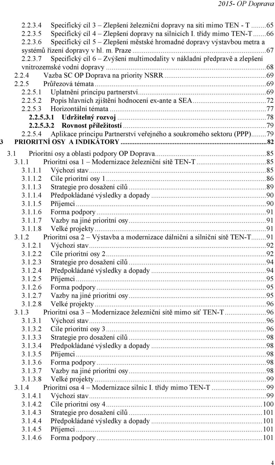 ..69 2.2.5.1 Uplatnění principu partnerství...69 2.2.5.2 Popis hlavních zjištění hodnocení ex-ante a SEA...72 2.2.5.3 Horizontální témata...77 2.2.5.3.1 Udržitelný rozvoj...78 2.2.5.3.2 Rovnost příležitostí.