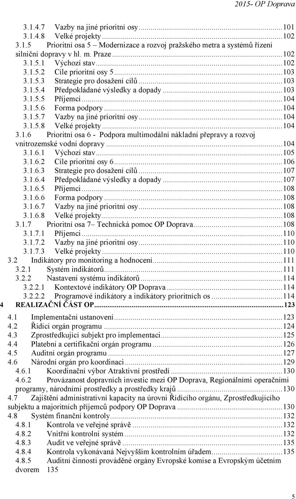 ..104 3.1.5.8 Velké projekty...104 3.1.6 Prioritní osa 6 - Podpora multimodální nákladní přepravy a rozvoj vnitrozemské vodní dopravy...104 3.1.6.1 Výchozí stav...105 3.1.6.2 Cíle prioritní osy 6.