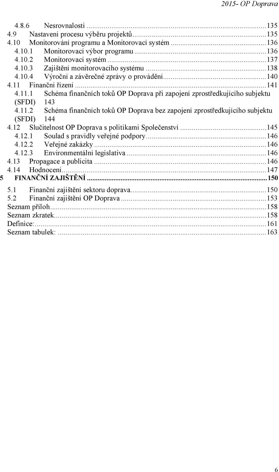 11.2 Schéma finančních toků OP Doprava bez zapojení zprostředkujícího subjektu (SFDI) 144 4.12 Slučitelnost OP Doprava s politikami Společenství...145 4.12.1 Soulad s pravidly veřejné podpory...146 4.