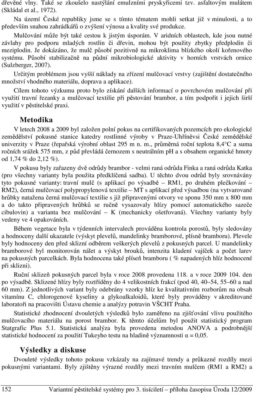 Mulčování může být také cestou k jistým úsporám. V aridních oblastech, kde jsou nutné závlahy pro podporu mladých rostlin či dřevin, mohou být použity zbytky předplodin či meziplodin.