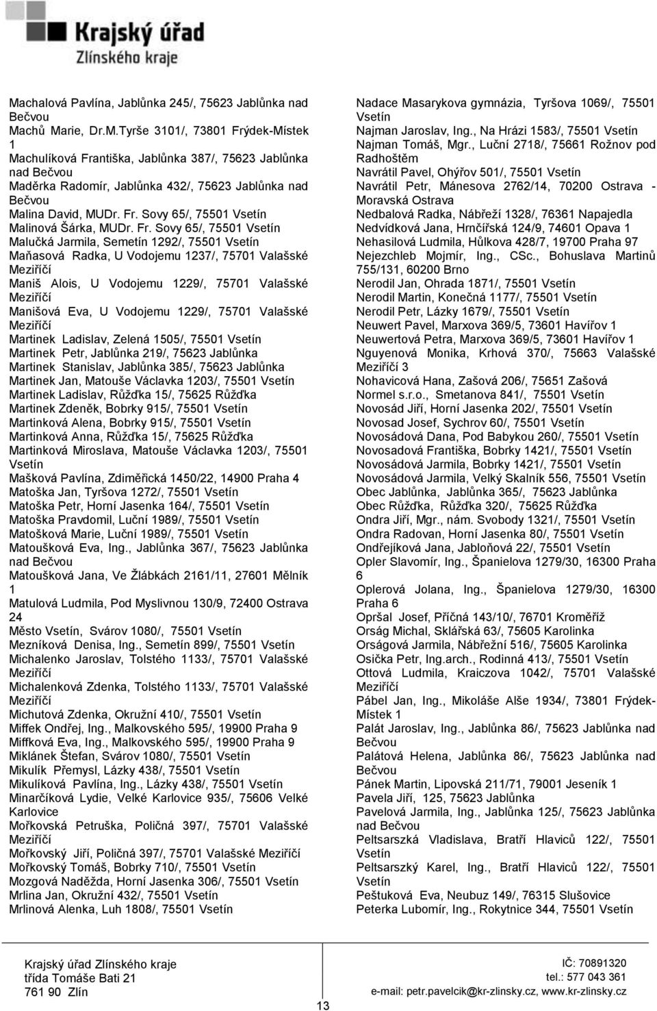 Sovy 65/, 75501 Malučká Jarmila, Semetín 1292/, 75501 Maňasová Radka, U Vodojemu 1237/, 75701 Valašské Maniš Alois, U Vodojemu 1229/, 75701 Valašské Manišová Eva, U Vodojemu 1229/, 75701 Valašské