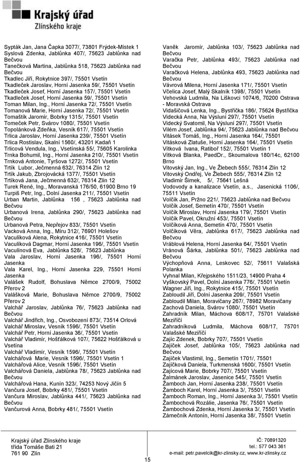 , Horní Jasenka 72/, 75501 Tomanová Marie, Horní Jasenka 72/, 75501 Tomaštík Jaromír, Bobrky 1315/, 75501 Tomeček Petr, Svárov 1080/, 75501 Topolánková Zdeňka, Vesník 617/, 75501 Trlica Jaroslav,