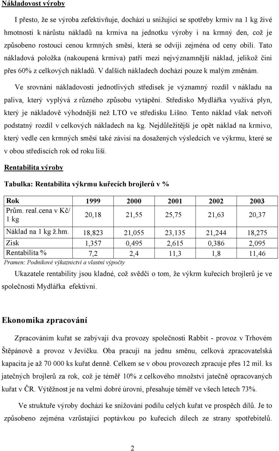 V dalších nákladech dochází pouze k malým změnám. Ve srovnání nákladovosti jednotlivých středisek je významný rozdíl v nákladu na paliva, který vyplývá z různého způsobu vytápění.