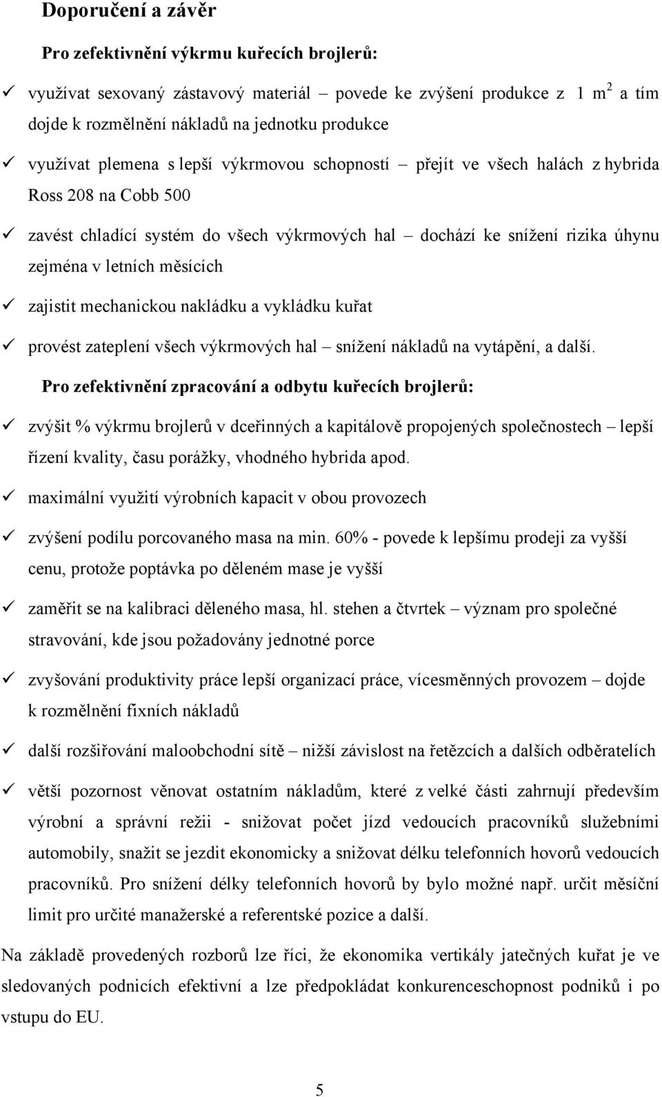 zajistit mechanickou nakládku a vykládku kuřat provést zateplení všech výkrmových hal snížení nákladů na vytápění, a další.