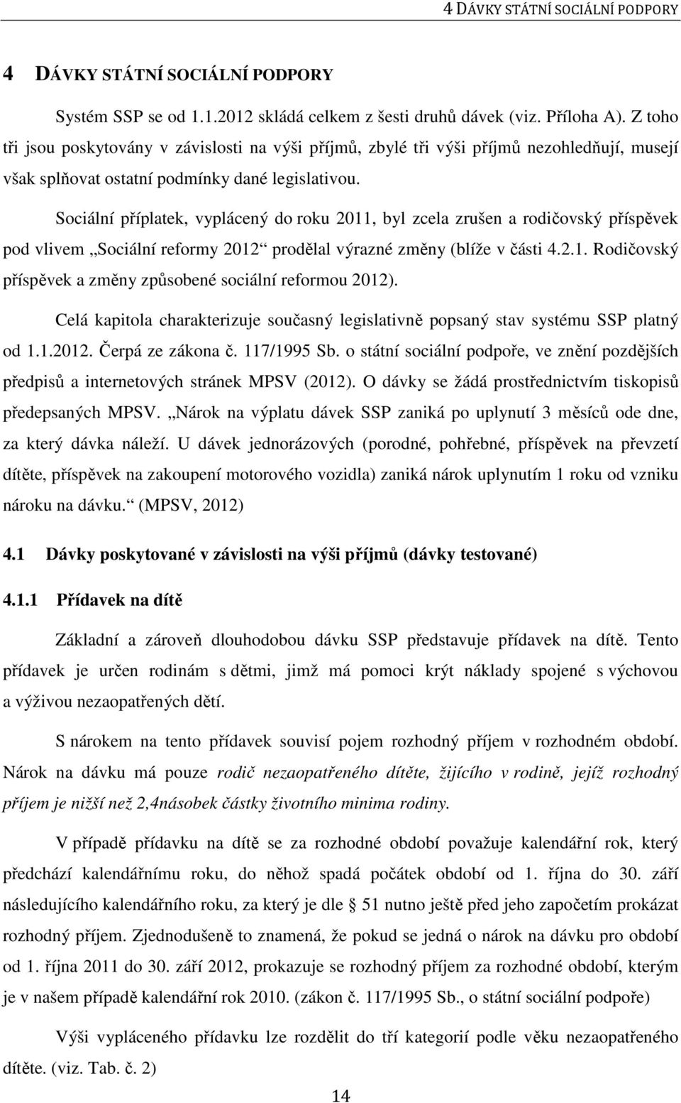 Sociální příplatek, vyplácený do roku 2011, byl zcela zrušen a rodičovský příspěvek pod vlivem Sociální reformy 2012 prodělal výrazné změny (blíže v části 4.2.1. Rodičovský příspěvek a změny způsobené sociální reformou 2012).