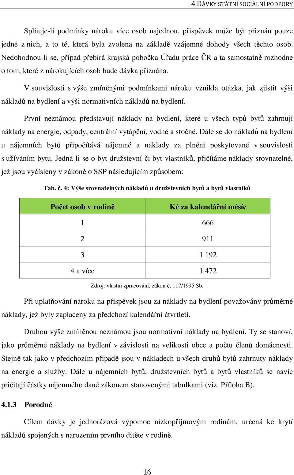 V souvislosti s výše zmíněnými podmínkami nároku vznikla otázka, jak zjistit výši nákladů na bydlení a výši normativních nákladů na bydlení.