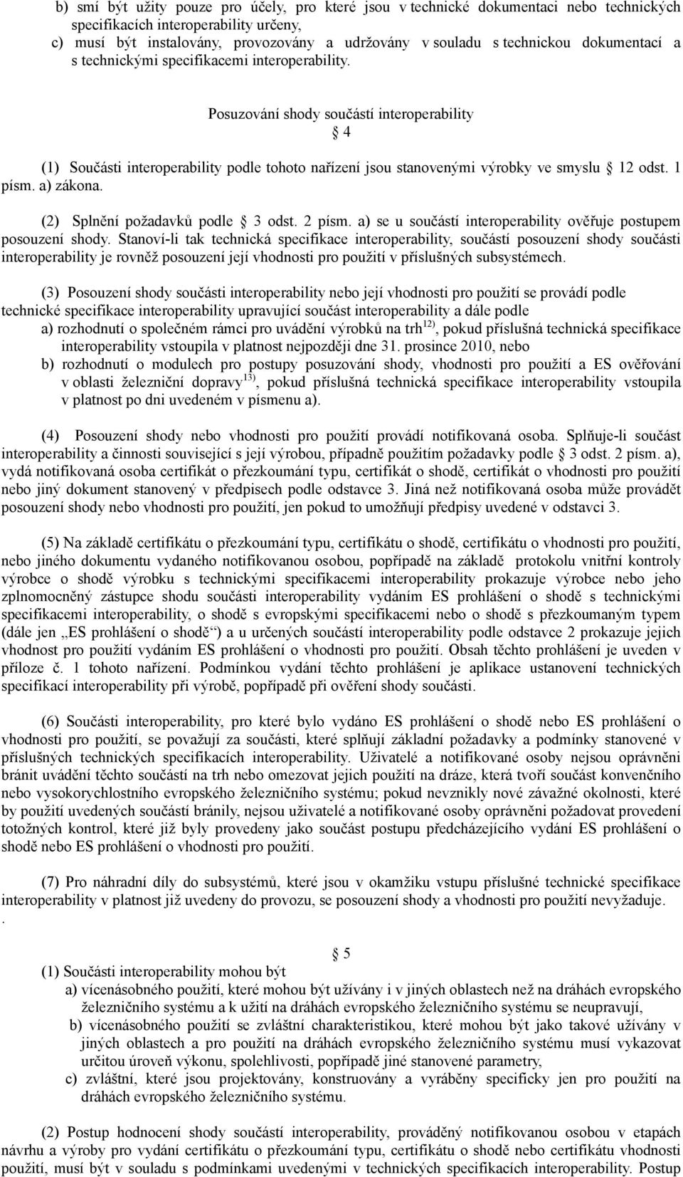 Posuzování shody součástí interoperability 4 (1) Součásti interoperability podle tohoto nařízení jsou stanovenými výrobky ve smyslu 12 odst. 1 písm. a) zákona. (2) Splnění požadavků podle 3 odst.