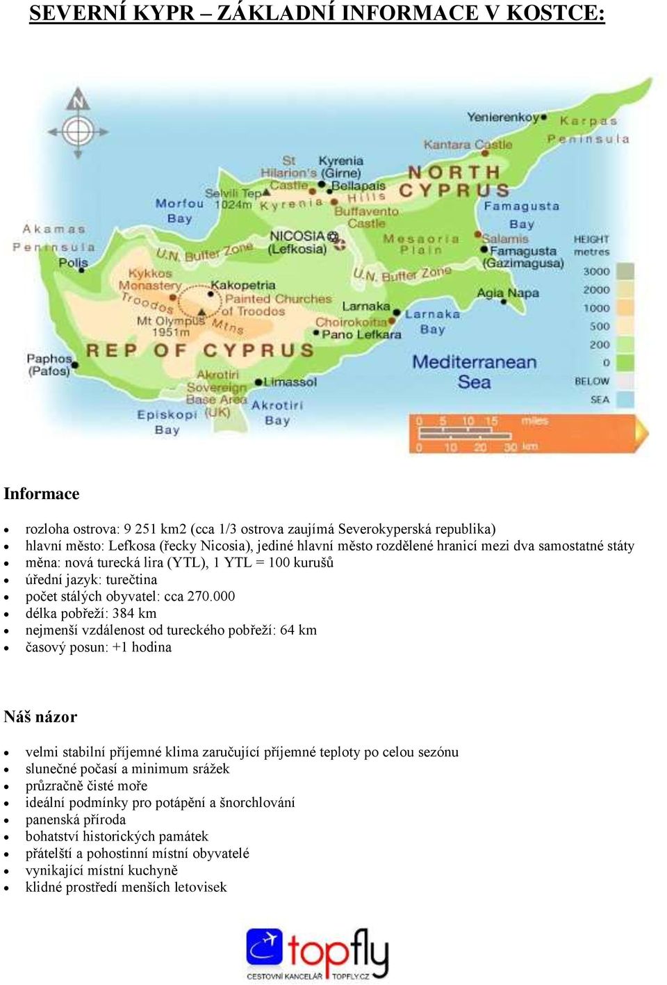 000 délka pobřeží: 384 km nejmenší vzdálenost od tureckého pobřeží: 64 km časový posun: +1 hodina Náš názor velmi stabilní příjemné klima zaručující příjemné teploty po celou sezónu slunečné