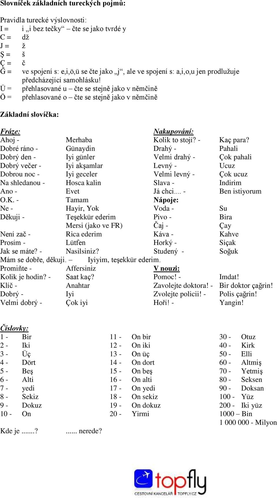 Ü = přehlasované u čte se stejně jako v němčině Ö = přehlasované o čte se stejně jako v němčině Základní slovíčka: Fráze: Nakupování: Ahoj - Merhaba Kolik to stojí? - Kaç para?
