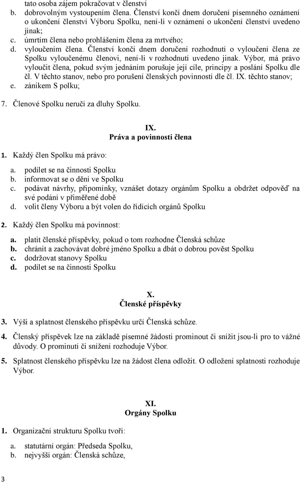 vyloučením člena. Členství končí dnem doručení rozhodnutí o vyloučení člena ze Spolku vyloučenému členovi, není-li v rozhodnutí uvedeno jinak.