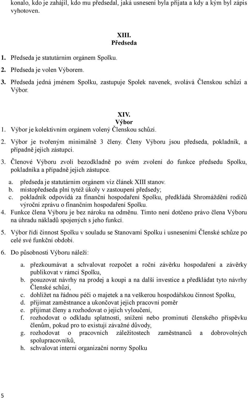 Členy Výboru jsou předseda, pokladník, a případně jejich zástupci. 3. Členové Výboru zvolí bezodkladně po svém zvolení do funkce předsedu Spolku, pokladníka a případně jejich zástupce. a. předseda je statutárním orgánem viz článek XIII stanov.