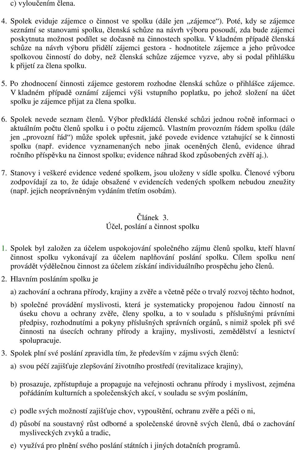 V kladném případě členská schůze na návrh výboru přidělí zájemci gestora - hodnotitele zájemce a jeho průvodce spolkovou činností do doby, než členská schůze zájemce vyzve, aby si podal přihlášku k