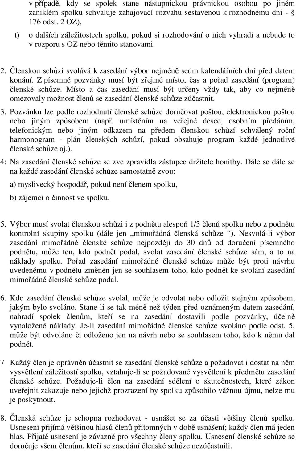 Členskou schůzi svolává k zasedání výbor nejméně sedm kalendářních dní před datem konání. Z písemné pozvánky musí být zřejmé místo, čas a pořad zasedání (program) členské schůze.