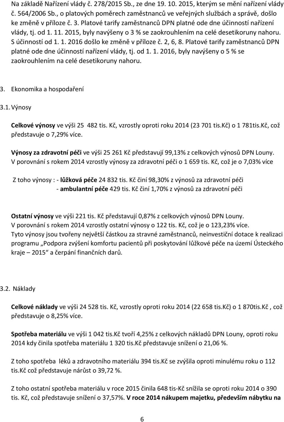 , 6, 8. Platové tarify zaměstnanců DPN platné ode dne účinností nařízení vlády, tj. od 1. 1. 16, byly navýšeny o 5 % se zaokrouhlením na celé desetikoruny nahoru. 3. Ekonomika a hospodaření 3.1. Výnosy Celkové výnosy ve výši 5 8 tis.