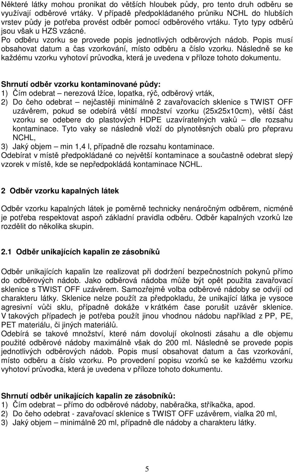 Po odběru vzorku se provede popis jednotlivých odběrových nádob. Popis musí obsahovat datum a čas vzorkování, místo odběru a číslo vzorku.