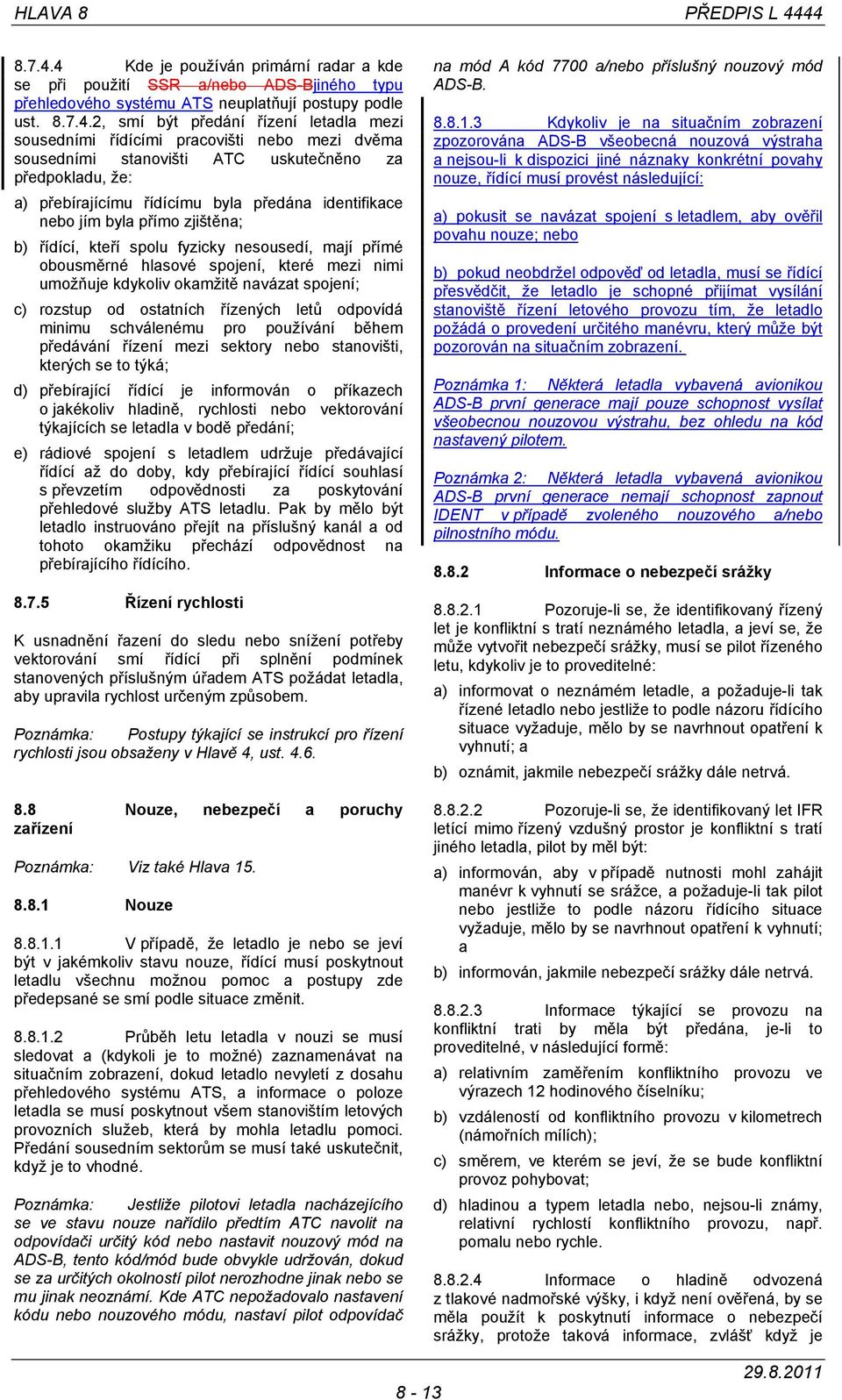 sousedními řídícími pracovišti nebo mezi dvěma sousedními stanovišti ATC uskutečněno za předpokladu, že: a) přebírajícímu řídícímu byla předána identifikace nebo jím byla přímo zjištěna; b) řídící,