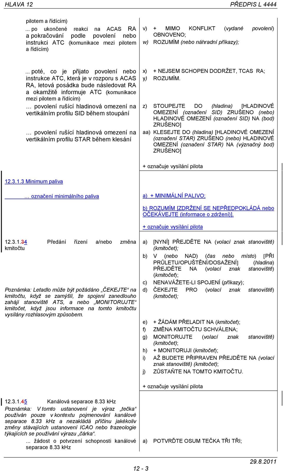 .. poté, co je přijato povolení nebo instrukce ATC, která je v rozporu s ACAS RA, letová posádka bude následovat RA a okamžitě informuje ATC (komunikace mezi pilotem a řídícím) povolení rušící