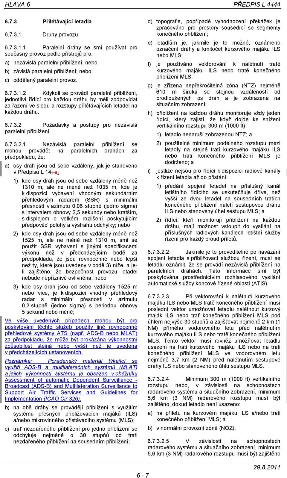 1 Paralelní dráhy se smí používat pro současný provoz podle přístrojů pro: a) nezávislá paralelní přiblížení; nebo b) závislá paralelní přiblížení; nebo c) oddělený paralelní provoz. 6.7.3.1.2 Kdykoli se provádí paralelní přiblížení, jednotliví řídící pro každou dráhu by měli zodpovídat za řazení ve sledu a rozstupy přilétávajících letadel na každou dráhu.