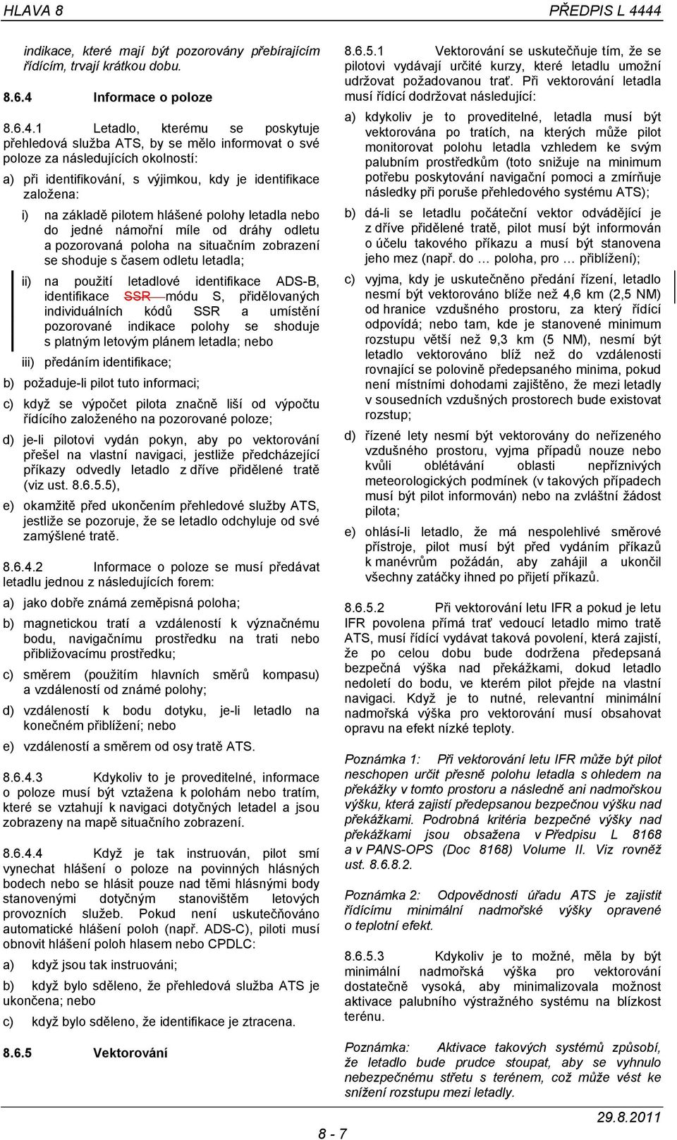 poloze za následujících okolností: a) při identifikování, s výjimkou, kdy je identifikace založena: i) na základě pilotem hlášené polohy letadla nebo do jedné námořní míle od dráhy odletu a
