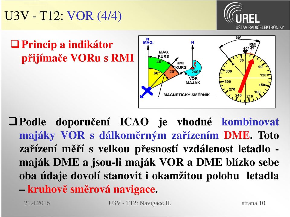 Toto zařízení měří s velkou přesností vzdálenost letadlo - maják DME a jsou-li maják VOR a