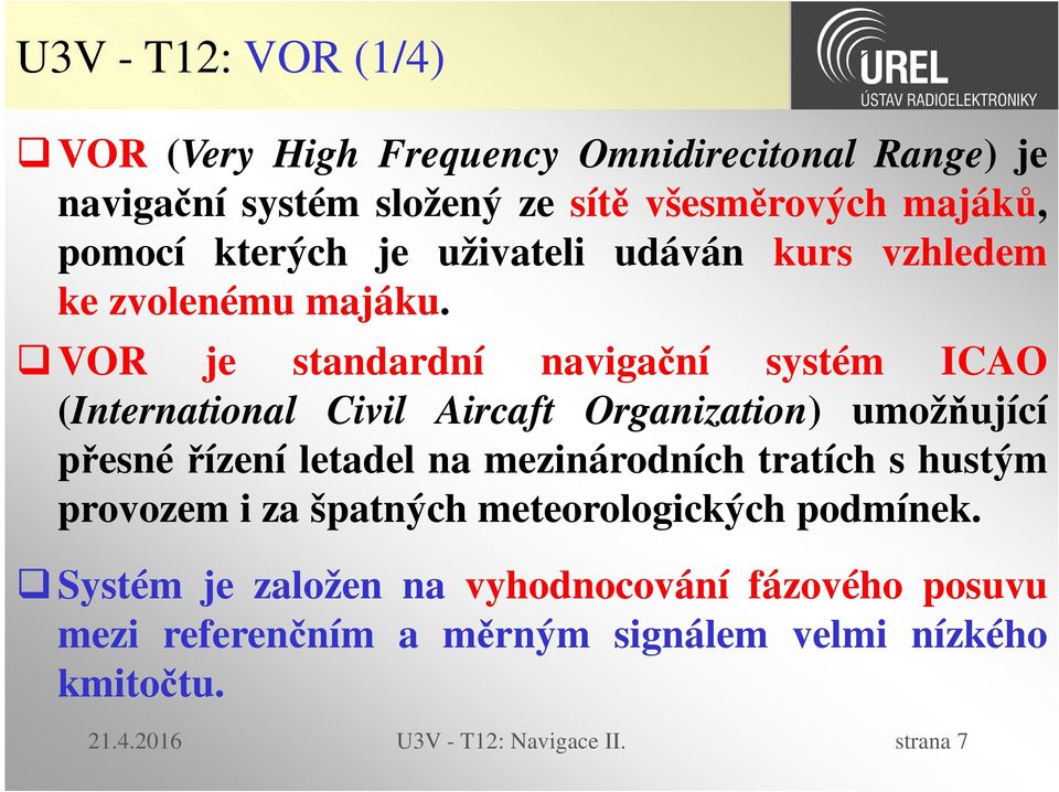 VOR je standardní navigační systém ICAO (International Civil Aircaft Organization) umožňující přesné řízení letadel na mezinárodních