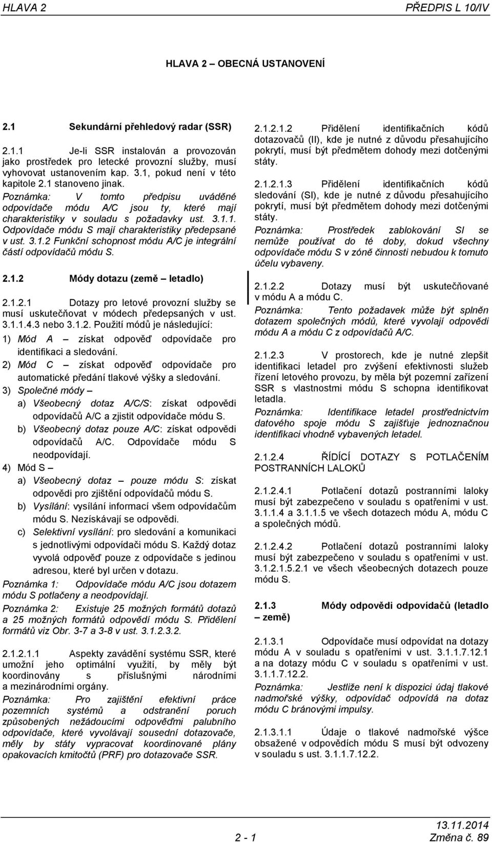 3.1.2 Funkční schopnost módu A/C je integrální částí odpovídačů módu S. 2.1.2 Módy dotazu (země letadlo) 2.1.2.1 Dotazy pro letové provozní sluţby se musí uskutečňovat v módech předepsaných v ust. 3.