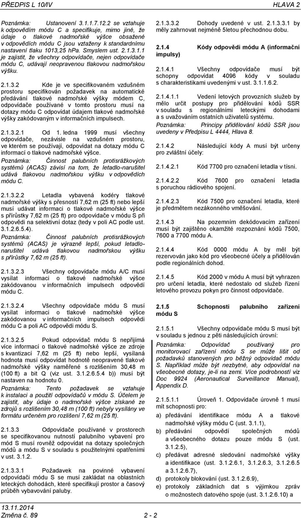 13,25 hpa. Smyslem ust. 2.1.3.1.1 je zajistit, že všechny odpovídače, nejen odpovídače módu C, udávají neopravenou tlakovou nadmořskou výšku. 2.1.3.2 Kde je ve specifikovaném vzdušném prostoru
