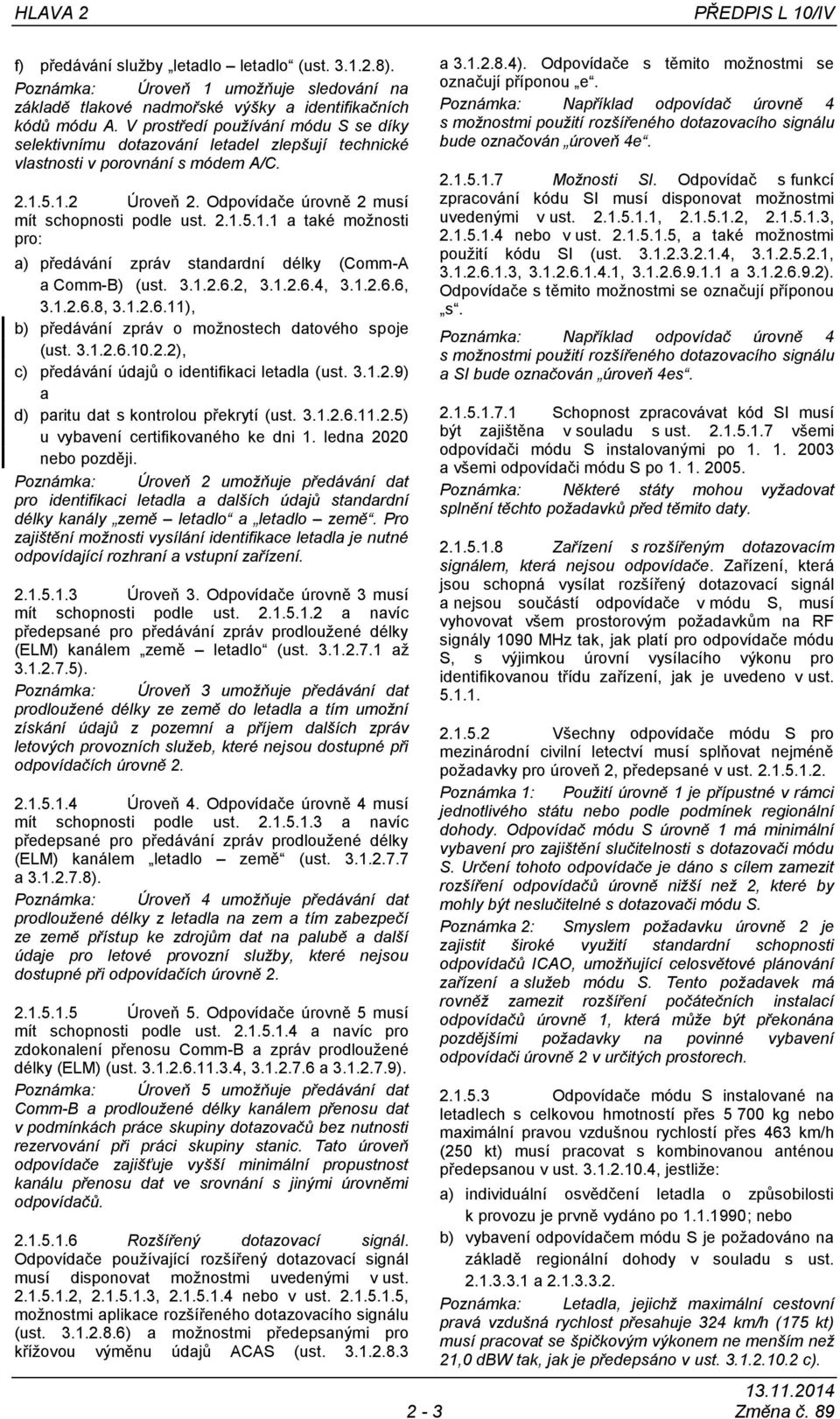 5.1.2 Úroveň 2. Odpovídače úrovně 2 musí mít schopnosti podle ust. 2.1.5.1.1 a také moţnosti pro: a) předávání zpráv standardní délky (Comm-A a Comm-B) (ust. 3.1.2.6.2, 3.1.2.6.4, 3.1.2.6.6, 3.1.2.6.8, 3.