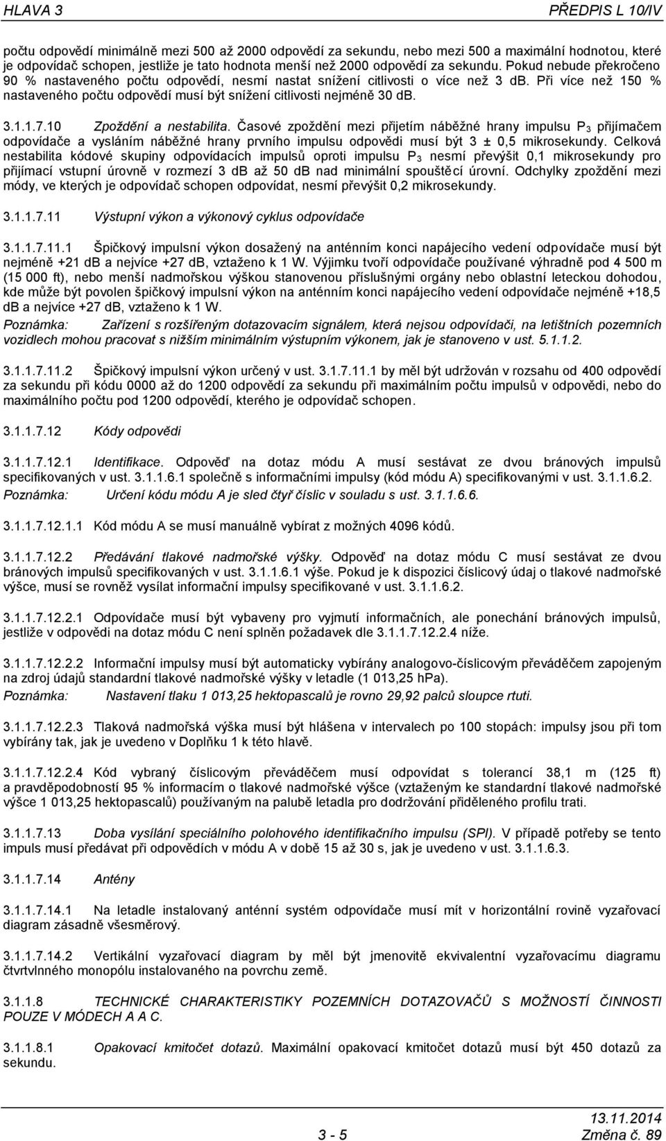 Při více neţ 150 % nastaveného počtu odpovědí musí být sníţení citlivosti nejméně 30 db. 3.1.1.7.10 Zpoţdění a nestabilita.