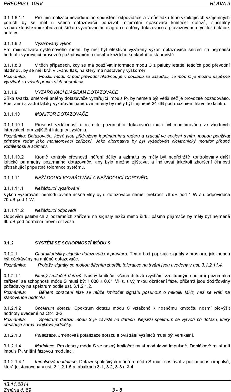 1.8.1.1 Pro minimalizaci neţádoucího spouštění odpovídače a v důsledku toho vznikajících vzájemných poruch by se měl u všech dotazovačů pouţívat minimální opakovací kmitočet dotazů, slučitelný s