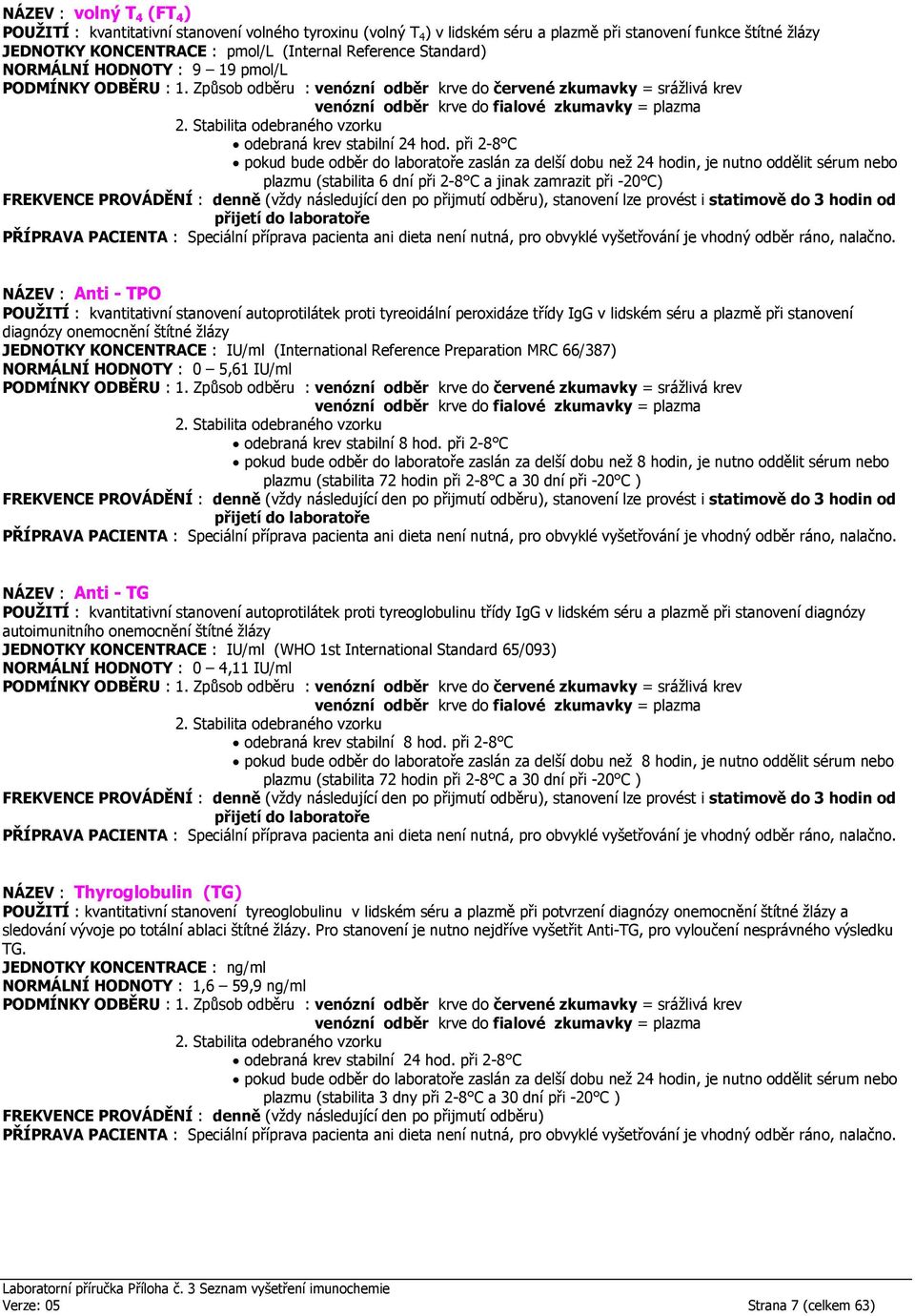 třídy IgG v lidském séru a plazmě při stanovení diagnózy onemocnění štítné žlázy JEDNOTKY KONCENTRACE : IU/ml (International Reference Preparation MRC 66/387) NORMÁLNÍ HODNOTY : 0 5,61 IU/ml odebraná