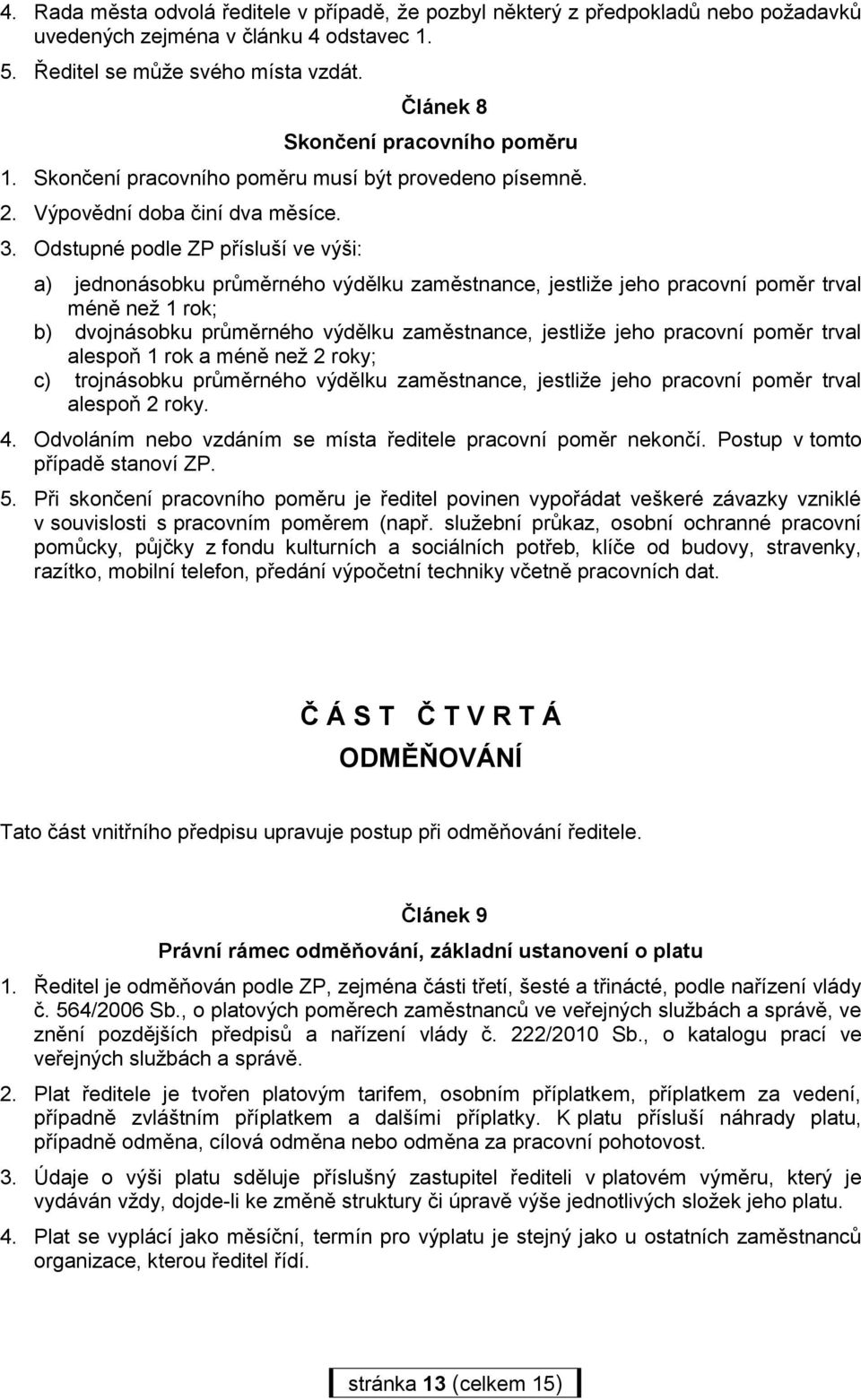 Odstupné podle ZP přísluší ve výši: a) jednonásobku průměrného výdělku zaměstnance, jestliže jeho pracovní poměr trval méně než 1 rok; b) dvojnásobku průměrného výdělku zaměstnance, jestliže jeho