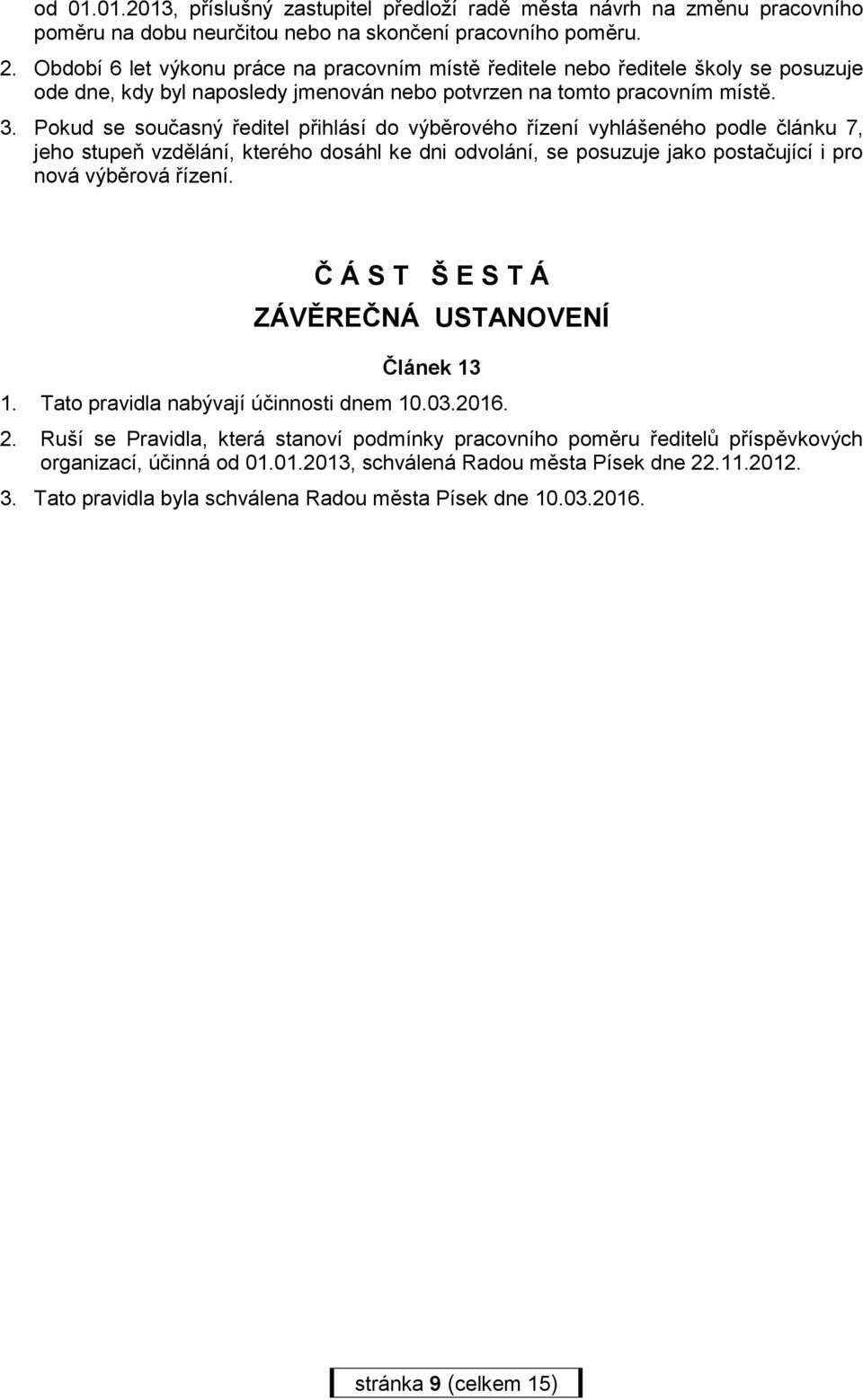 Pokud se současný ředitel přihlásí do výběrového řízení vyhlášeného podle článku 7, jeho stupeň vzdělání, kterého dosáhl ke dni odvolání, se posuzuje jako postačující i pro nová výběrová řízení.