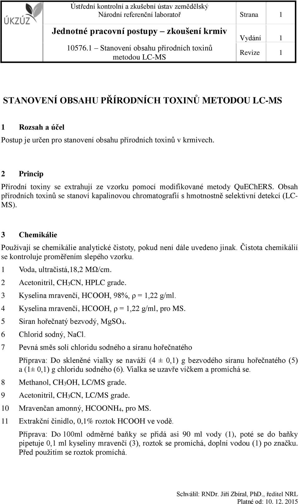 3 Chemikálie Používají se chemikálie analytické čistoty, pokud není dále uvedeno jinak. Čistota chemikálií se kontroluje proměřením slepého vzorku. 1 Voda, ultračistá,18,2 MΩ/cm.