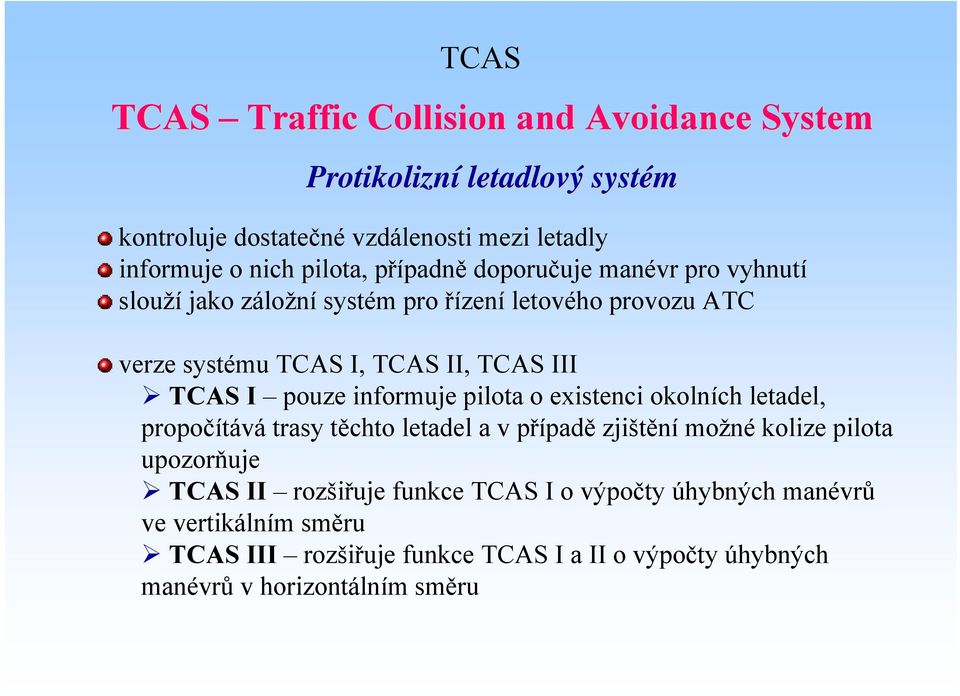 TCAS I pouze informuje pilota o existenci okolních letadel, propočítává trasy těchto letadel a v případě zjištění možné kolize pilota upozorňuje TCAS