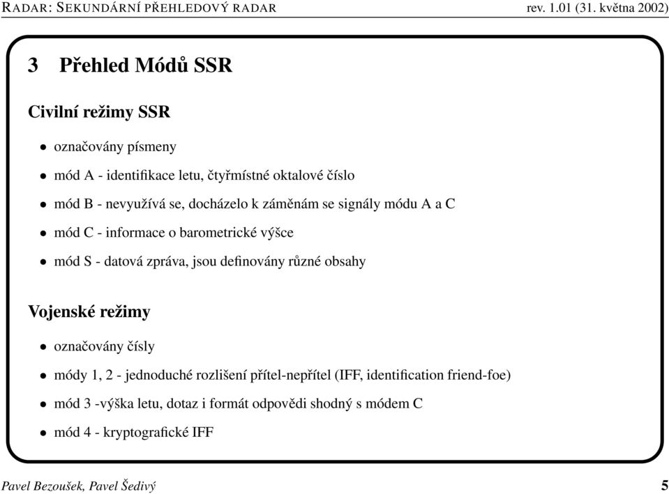 definovány různé obsahy Vojenské režimy označovány čísly módy 1, 2 - jednoduché rozlišení přítel-nepřítel (IFF,