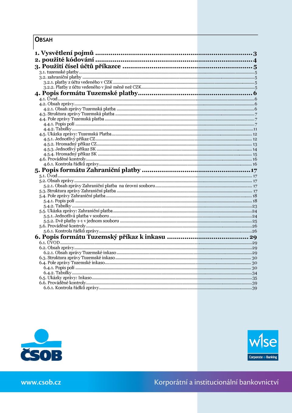 ..7 4.4.2. Tabulky...11 4.5. Ukázka zprávy: Tuzemská Platba... 12 4.5.1. Jednotlivý příkaz CZ... 12 4.5.2. Hromadný příkaz CZ... 13 4.5.3. Jednotlivý příkaz SK... 14 4.5.4. Hromadný příkaz SK... 15 4.