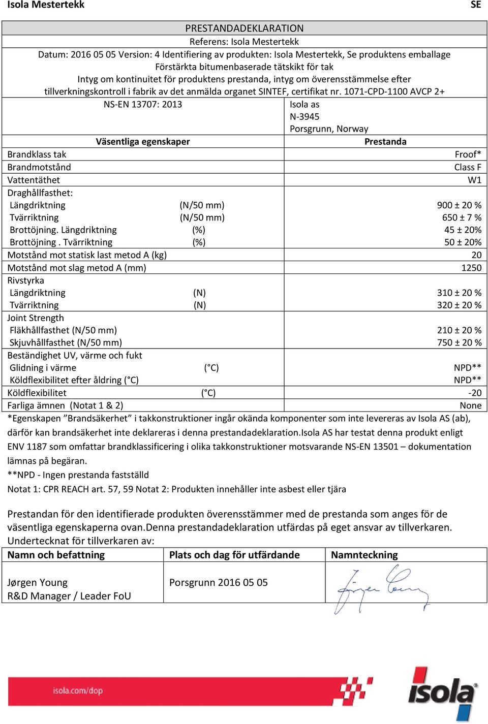 1071-CPD-1100 AVCP 2+ Väsentliga egenskaper Prestanda Brandklass tak Brandmotstånd Class F Vattentäthet Draghållfasthet: Längdriktning Tvärriktning Brottöjning. Längdriktning (%) Brottöjning.