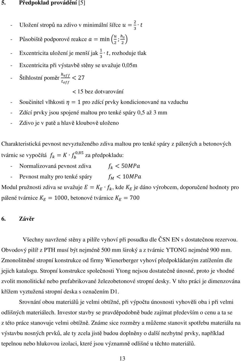 prvky jsou spojené maltou pro tenké spáry 0,5 až 3 mm - Zdivo je v patě a hlavě kloubově uloženo Charakteristická pevnost nevyztuženého zdiva maltou pro tenké spáry z pálených a betonových tvárnic se