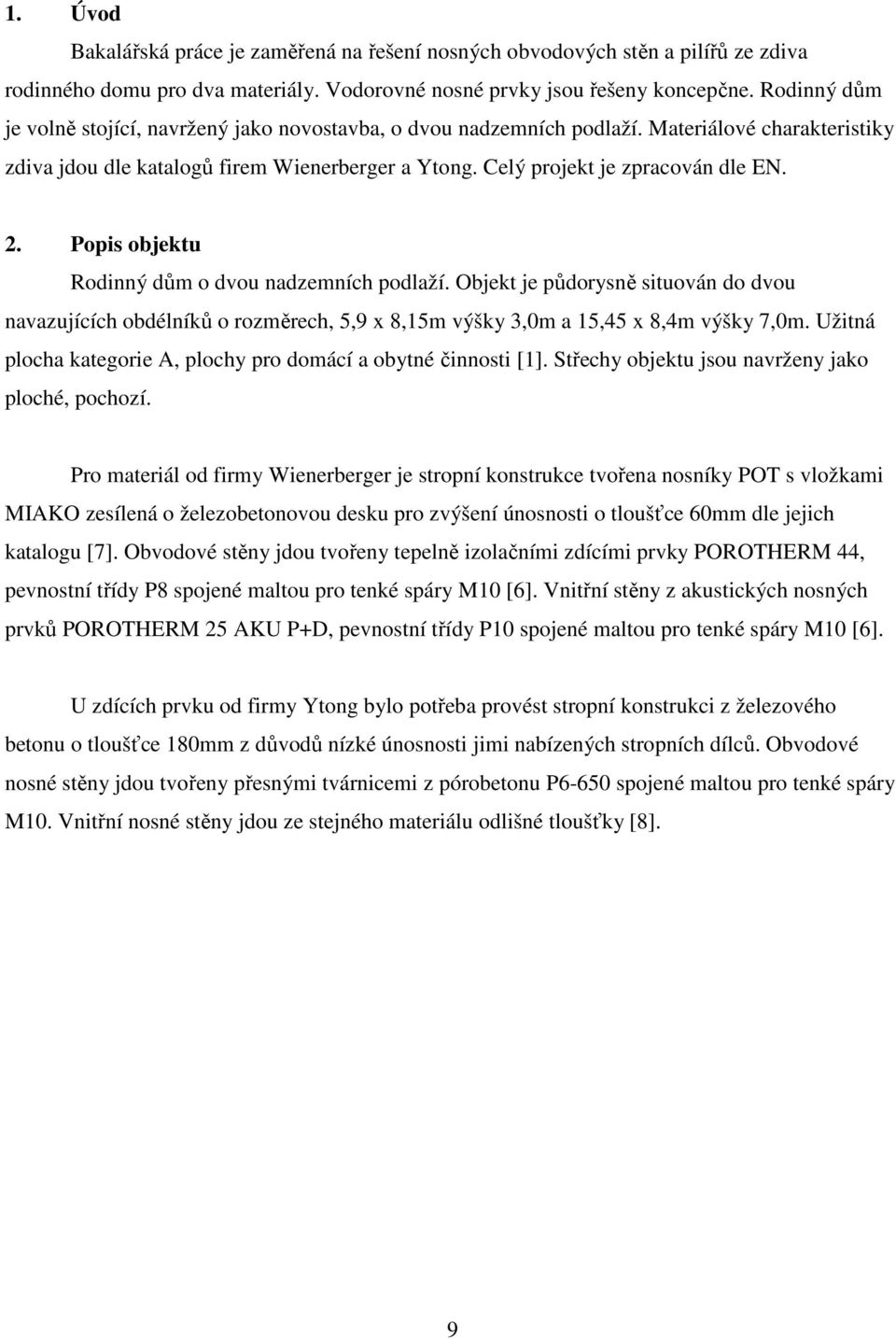 Popis objektu Rodinný dům o dvou nadzemních podlaží. Objekt je půdorysně situován do dvou navazujících obdélníků o rozměrech, 5,9 x 8,15m výšky 3,0m a 15,45 x 8,4m výšky 7,0m.