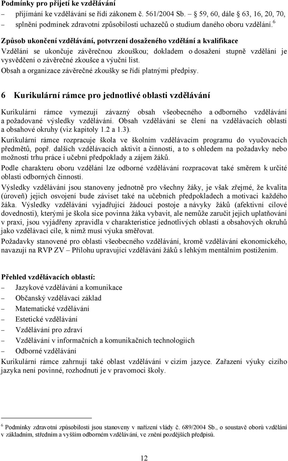 6 Způsob ukončení vzdělávání, potvrzení dosaženého vzdělání a kvalifikace Vzdělání se ukončuje závěrečnou zkouškou; dokladem o dosažení stupně vzdělání je vysvědčení o závěrečné zkoušce a výuční list.