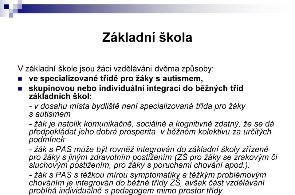 za určitých podmínek - žák s PAS může být rovněž integrován do základní školy zřízené pro žáky s jiným zdravotním postižením (ZŠ pro žáky se zrakovým či sluchovým postižením, pro žáky s