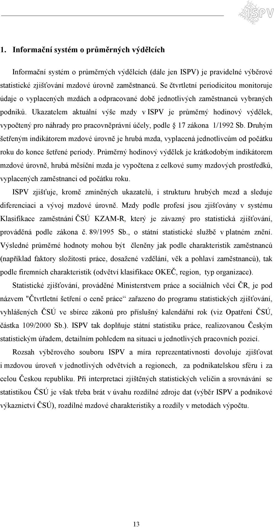 Ukazatelem aktuální výše mzdy v ISPV je průměrný hodinový výdělek, vypočtený pro náhrady pro pracovněprávní účely, podle 17 zákona 1/1992 Sb.