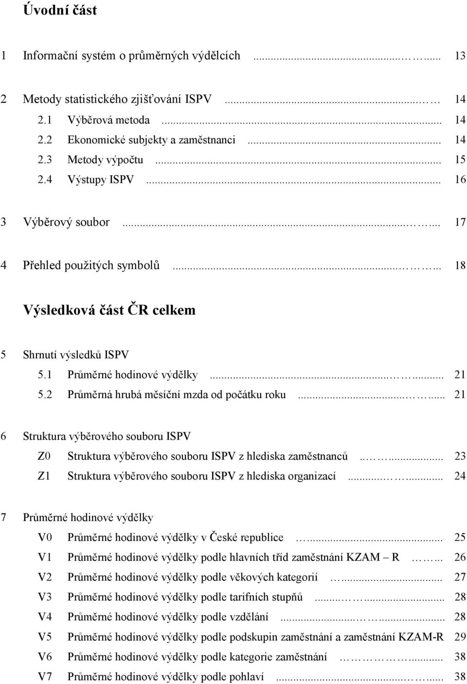 2 Průměrná hrubá měsíční mzda od počátku roku...... 21 6 Struktura výběrového souboru ISPV Z0 Struktura výběrového souboru ISPV z hlediska zaměstnanců.