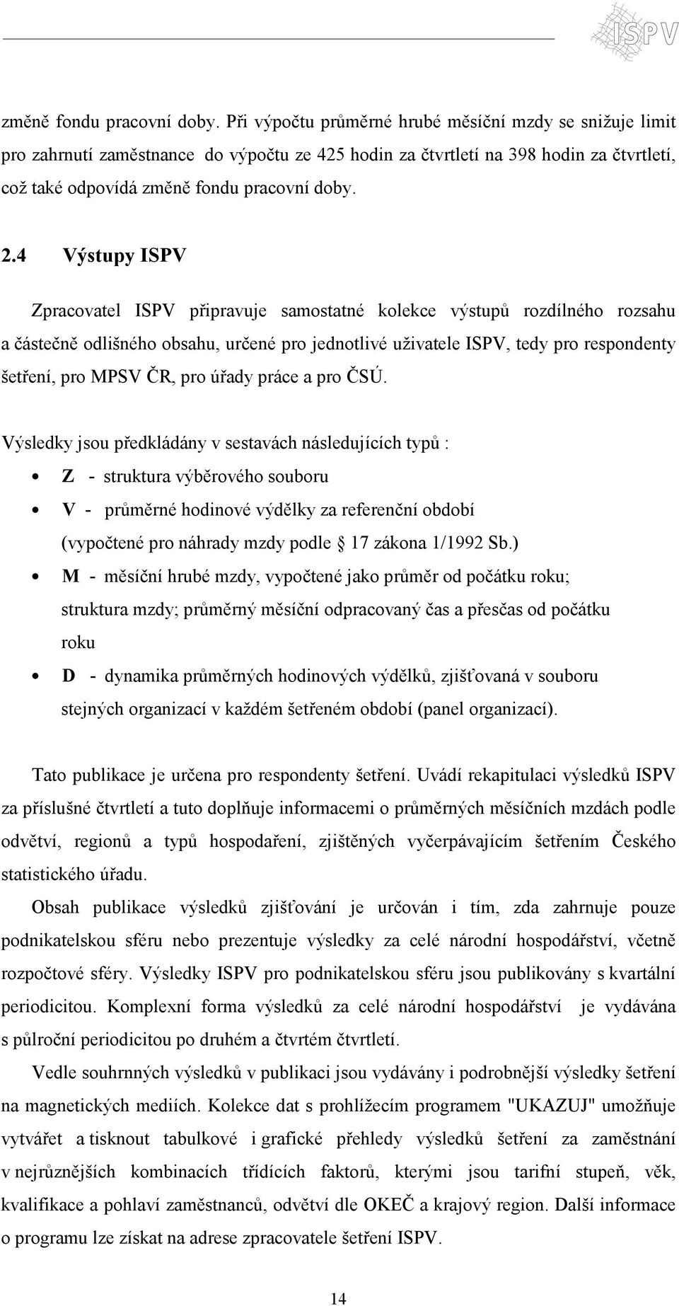 4 Výstupy ISPV Zpracovatel ISPV připravuje samostatné kolekce výstupů rozdílného rozsahu a částečně odlišného obsahu, určené pro jednotlivé uživatele ISPV, tedy pro respondenty šetření, pro MPSV ČR,