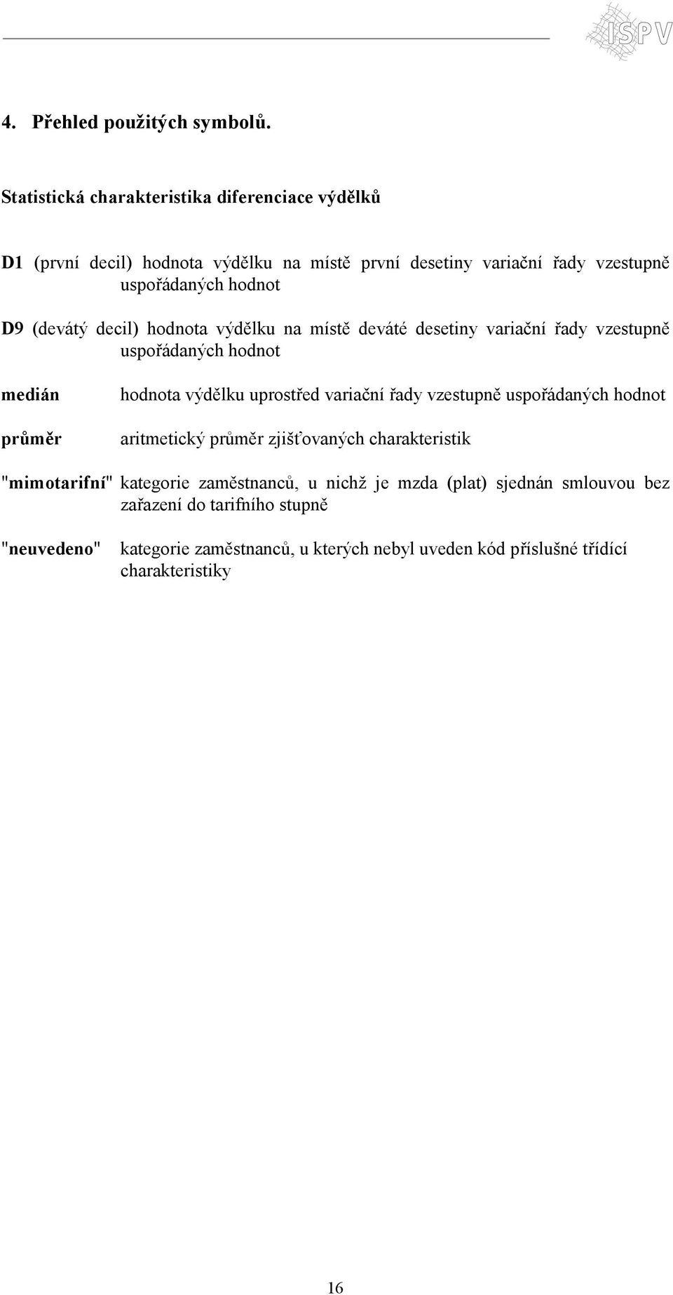 (devátý decil) hodnota výdělku na místě deváté desetiny variační řady vzestupně uspořádaných hodnot medián průměr hodnota výdělku uprostřed variační řady