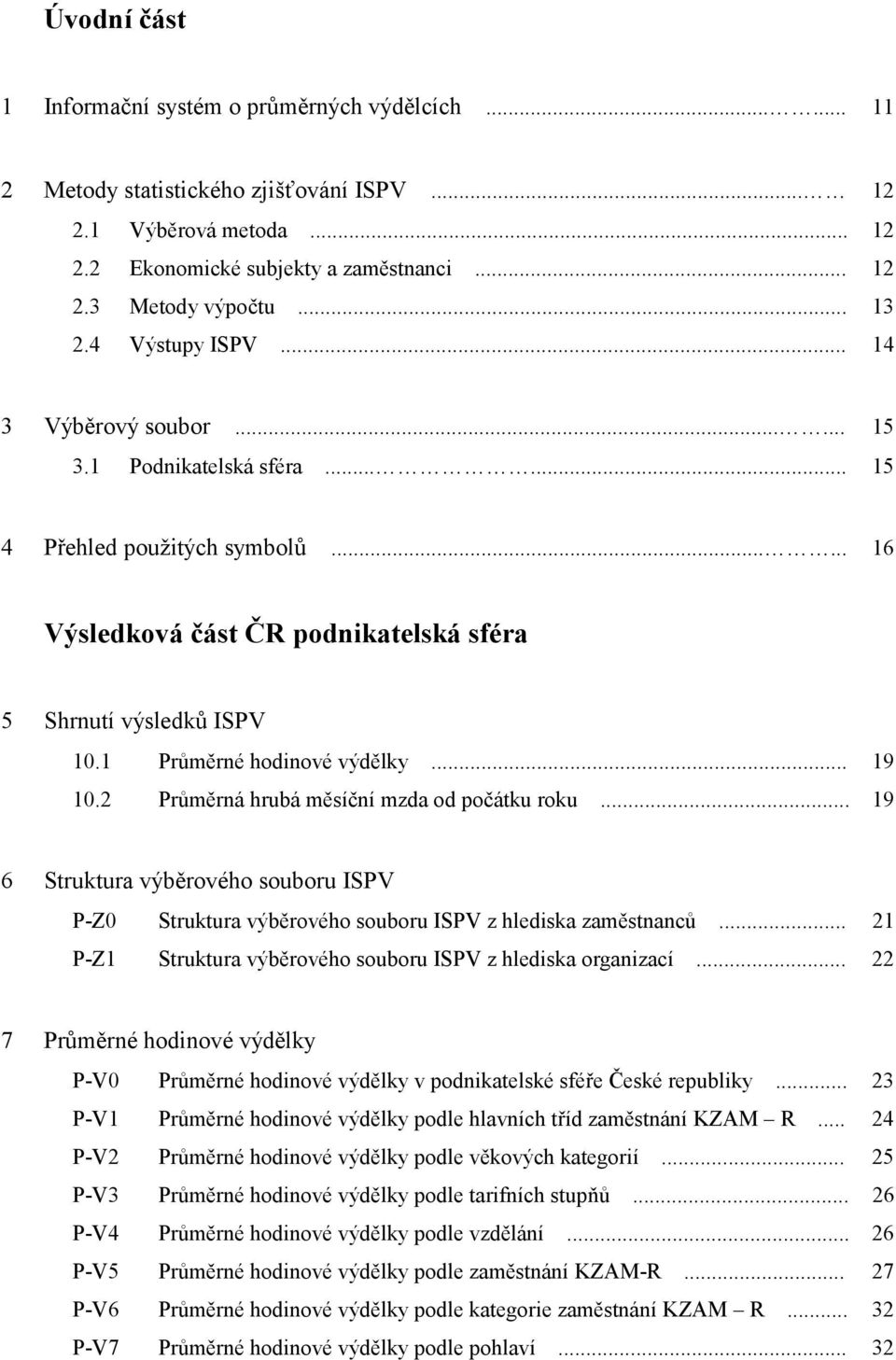 1 Průměrné hodinové výdělky... 19 10.2 Průměrná hrubá měsíční mzda od počátku roku... 19 6 Struktura výběrového souboru ISPV P-Z0 Struktura výběrového souboru ISPV z hlediska zaměstnanců.