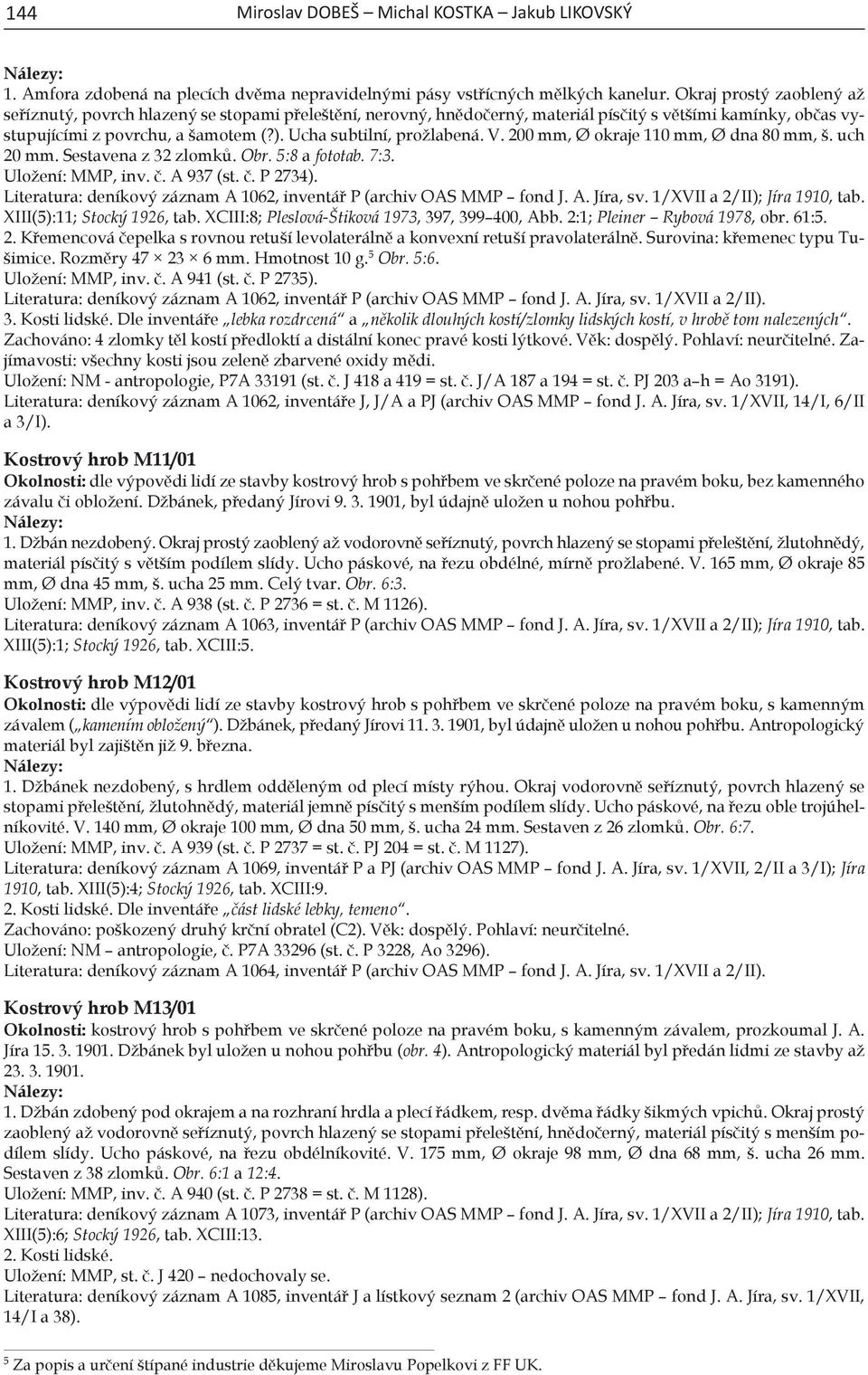 Ucha subtilní, prožlabená. V. 200 mm, Ø okraje 110 mm, Ø dna 80 mm, š. uch 20 mm. Sestavena z 32 zlomků. Obr. 5:8 a fototab. 7:3. Uložení: MMP, inv. č. A 937 (st. č. P 2734).